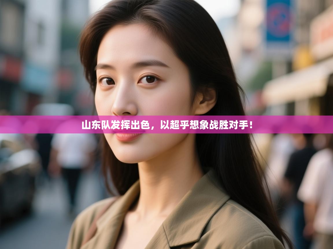 山东队发挥出色,以超乎想象战胜对手! 第2张