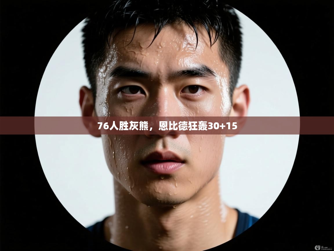 76人胜灰熊,恩比德狂轰30+15 第2张