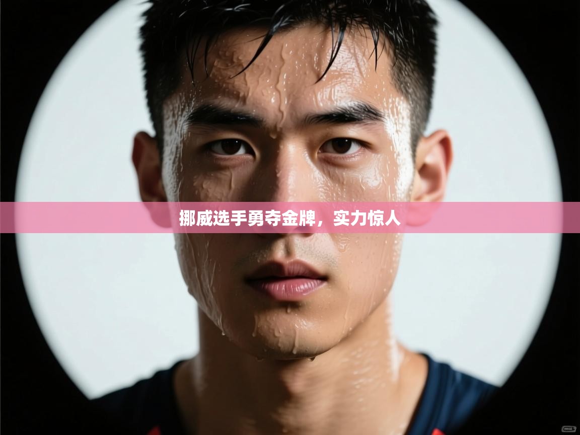 挪威选手勇夺金牌，实力惊人