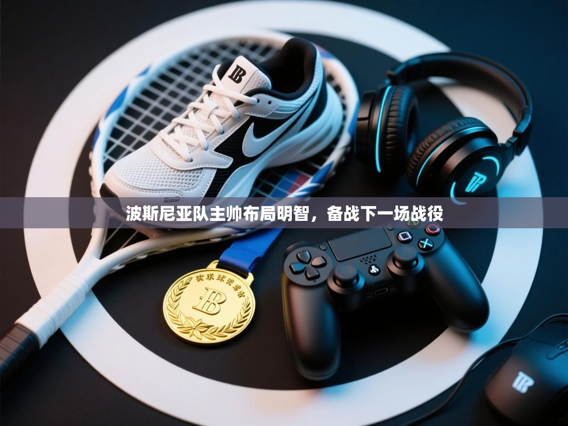 波斯尼亚队主帅布局明智，备战下一场战役