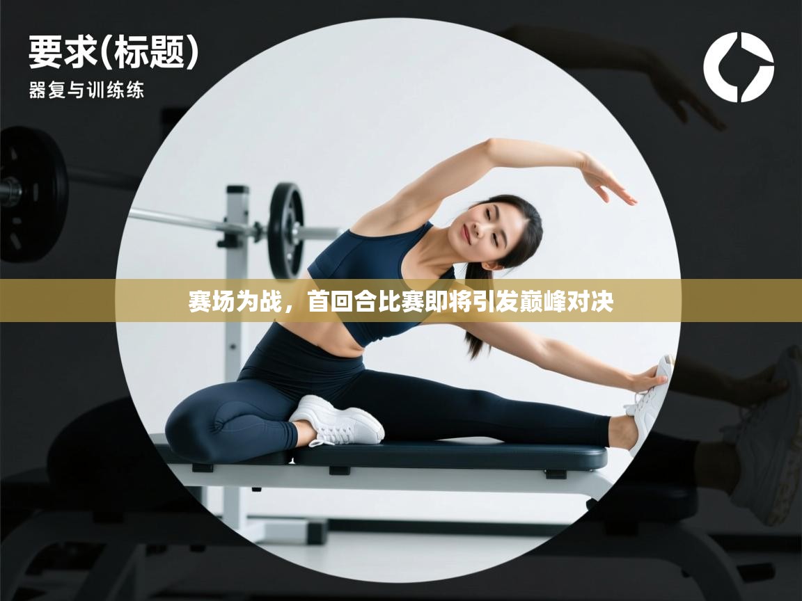 赛场为战,首回合比赛即将引发巅峰对决 第2张