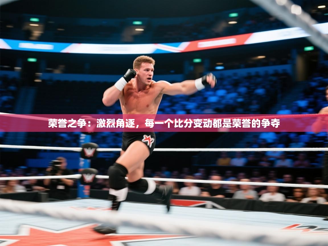 荣誉之争:激烈角逐,每一个比分变动都是荣誉的争夺 第2张
