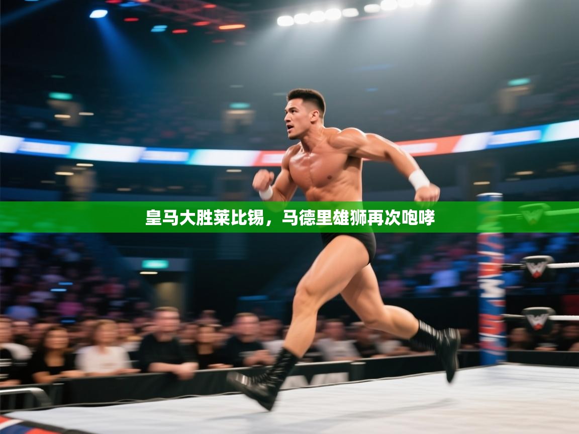 皇马大胜莱比锡，马德里雄狮再次咆哮