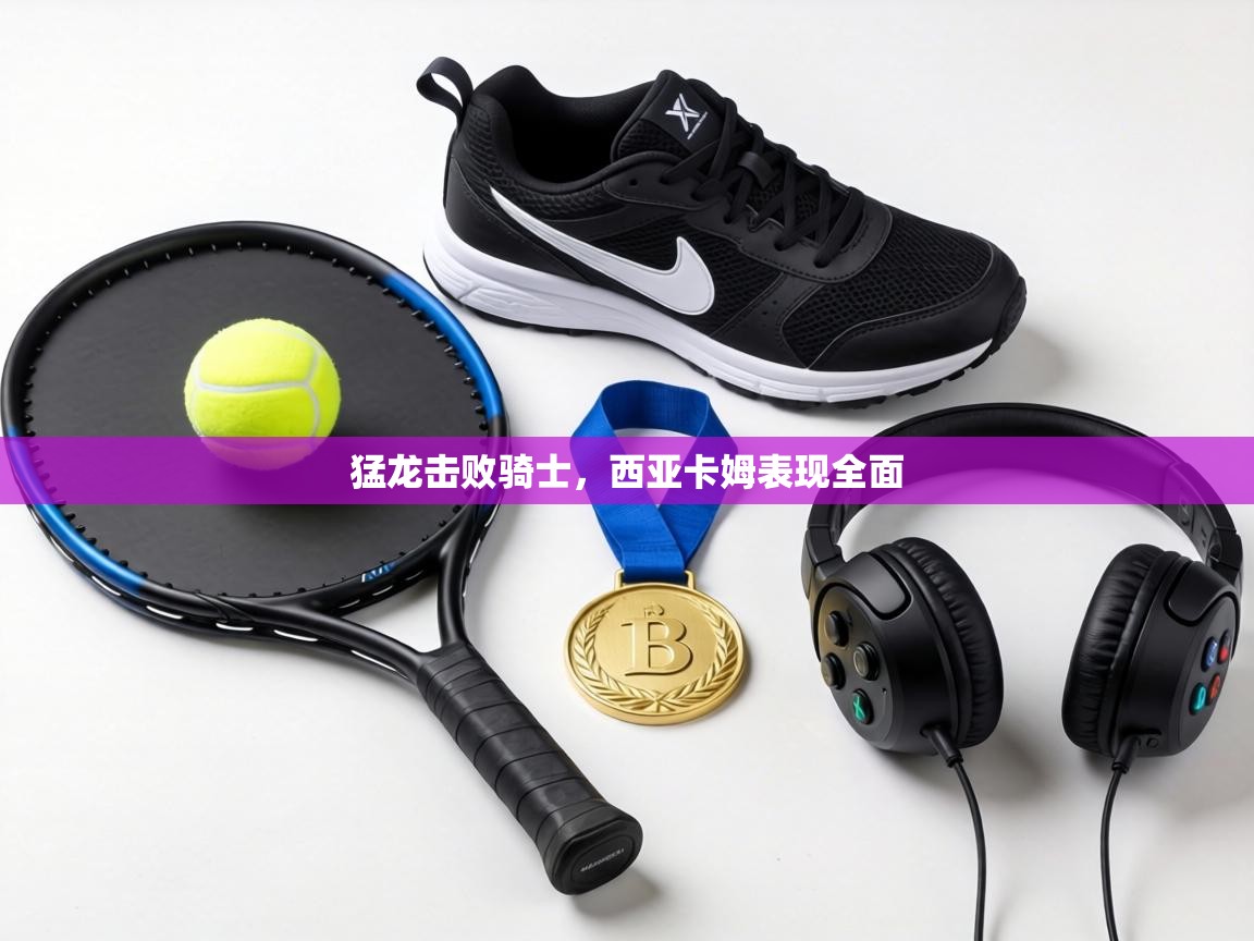 猛龙击败骑士，西亚卡姆表现全面  第2张